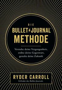 Die Bullet-Journal-Methode: Verstehe deine Vergangenheit, ordne deine Gegenwart, gestalte deine Zukunft by Ryder Carroll