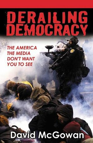 Derailing Democracy: The America the Media Don't Want You to See by David McGowan