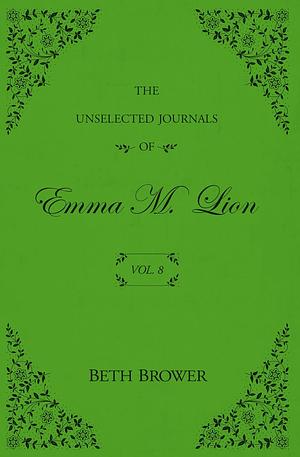 The Unselected Journals of Emma M Lion Volume 8 by Beth Brower