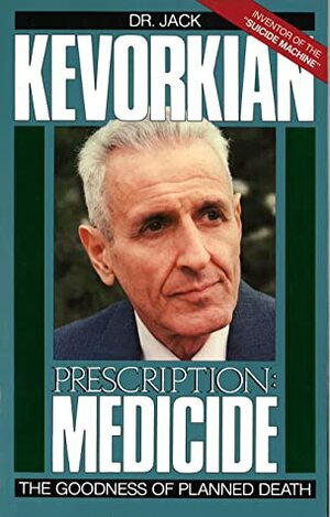 Prescription: Medicide: The Goodness of Planned Death by Jack Kevorkian