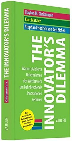 Innovators Dilemma: Warum etablierte Unternehmen den Wettbewerb um bahnbrechende Innovationen verlieren by Clayton M. Christensen, Kurt Matzler, Stephan Friedrich von den Eichen