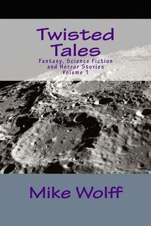 Twisted Tales: Fantast, Science Fiction and Horror Stories by Mike Wolff