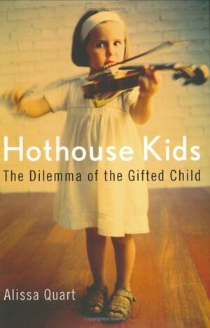 Hothouse Kids: The Dilemma of the Gifted Child by Alissa Quart