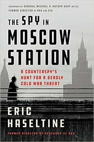 The Spy in Moscow Station: A Counterspy's Hunt for a Deadly Cold War Threat by Eric Haseltine