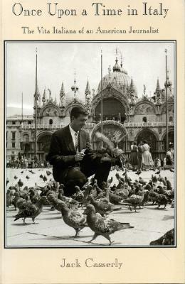 Once Upon a Time in Italy: The Vita Italiana of an American Journalist by Jack Casserly