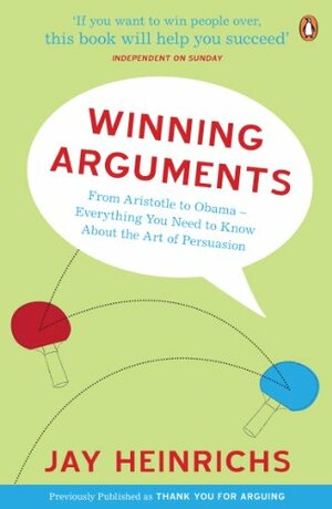 Winning Arguments: From Aristotle to Obama - Everything You Need to Know About the Art of Persuasion by Jay Heinrichs