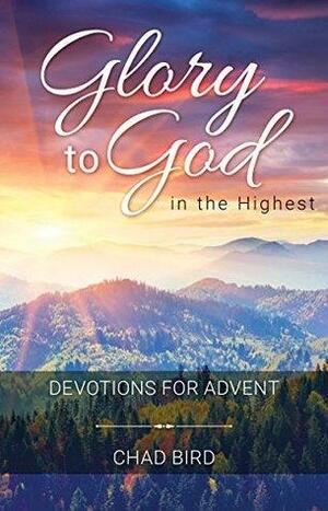 Glory to God in the Highest: Devotions for Advent by Chad Bird