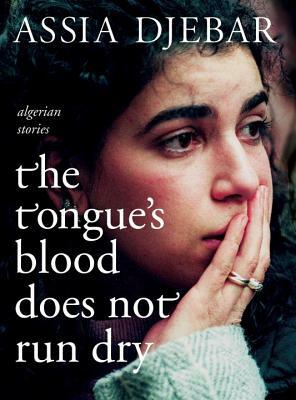 The Tongue's Blood Does Not Run Dry: Algerian Stories by Assia Djebar