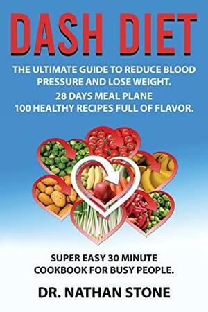 Dash Diet:: The Ultimate Guide to Reduce Blood Pressure and Lose Weight - 28 Days Meals Plane with 100 Healthy Recipes Full of Flavor. Super Easy 30 – Minute Cookbook for Busy People by Nathan Stone