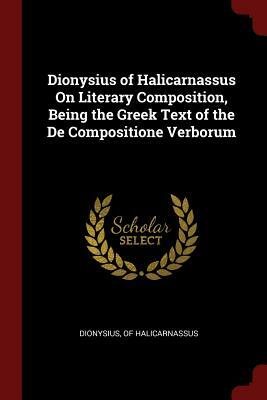 Dionysius of Halicarnassus On literary composition, being the Greek text of the De compositione verborum, by Dionysius of Halicarnassus