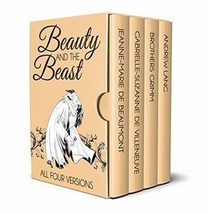 Beauty and the Beast - All Four Versions by Jeanne-Marie Leprince de Beaumont, Gabrielle-Suzanne de Villeneuve, Jacob Grimm, James Robinson Planché, Andrew Lang, Wilhelm Grimm, Margaret Hunt