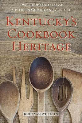 Kentucky's Cookbook Heritage: Two Hundred Years of Southern Cuisine and Culture by John Van Willigen