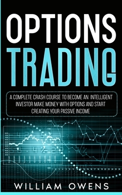 Options Trading: A Complete Crash Course to Become an Intelligent Investor - Make Money with Options and Start Creating Your Passive In by William Owens