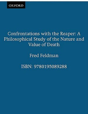 Confrontations with the Reaper: A Philosophical Study of the Nature and Value of Death by Fred Feldman