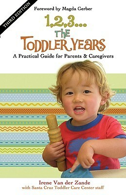 1, 2, 3... the Toddler Years: A Practical Guide for Parents & Caregivers by Irene Van Der Zande, Magda Gerber