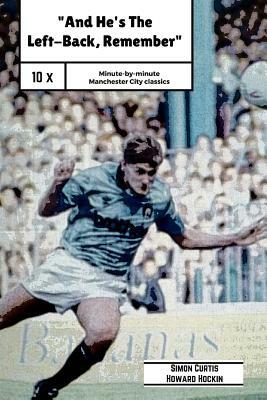 And He's The Left Back Remember!: A minute by minute look at some of Manchester City's most famous matches. by Simon Curtis, Howard Hockin