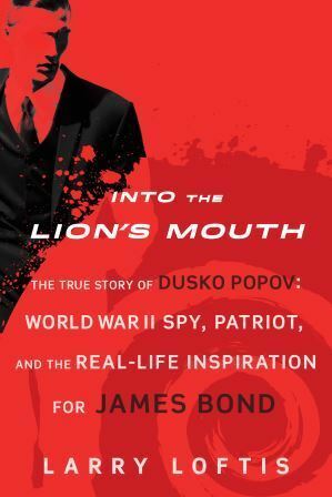 Into the Lion's Mouth: The True Story of Dusko Popov: World War II Spy, Patriot, and the Real-Life Inspiration for James Bond by Larry Loftis