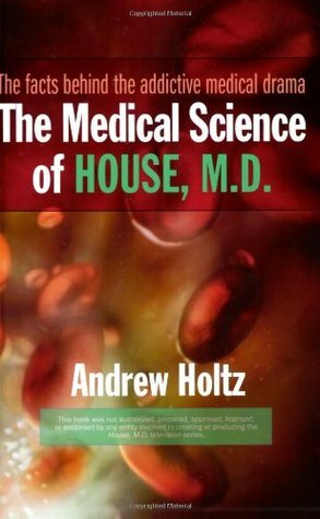 The Medical Science of House, M.D.: The Facts Behind the Addictive Medical Drama by Andrew Holtz