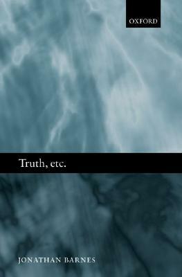 Truth, Etc.: Six Lectures on Ancient Logic by Jonathan Barnes