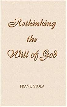 Rethinking The Will Of God: A New Look At An Old Question by Frank Viola