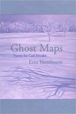 Ghost Maps: Poems for Carl Hruska by Erin Noteboom
