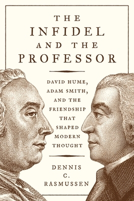 The Infidel and the Professor: David Hume, Adam Smith, and the Friendship That Shaped Modern Thought by Dennis C. Rasmussen