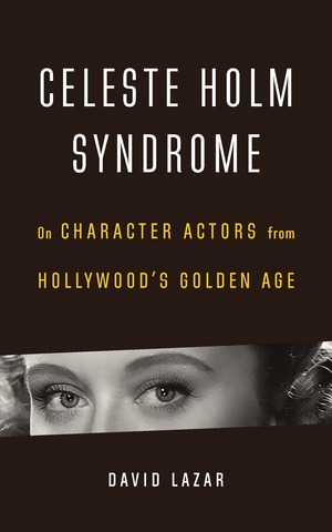 Celeste Holm Syndrome: On Character Actors from Hollywood's Golden Age by David Lazar