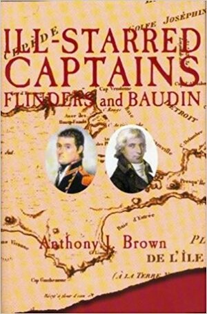 Ill-Starred Captains: Flinders and Baudin by Anthony J. Brown
