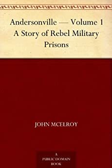 Andersonville - Volume 1 A Story of Rebel Military Prisons by John McElroy