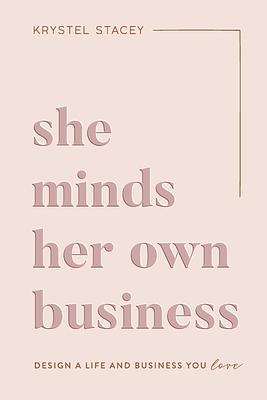 She Minds Her Own Business: The Guide to Designing a Life and Business You Love by Krystel Stacey