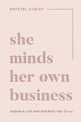 She Minds Her Own Business: The Guide to Designing a Life and Business You Love by Krystel Stacey