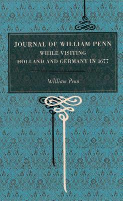 Journal of William Penn: While Visiting Holland and Germany, in 1677 by William Penn