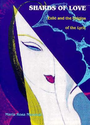 Shards of Love: Exile and the Origins of the Lyric by María Rosa Menocal