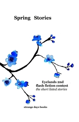 Spring Stories: eyelands 2nd international flash fiction contest by Janet Thomas, Susanne Kirchner, Joanne Burk