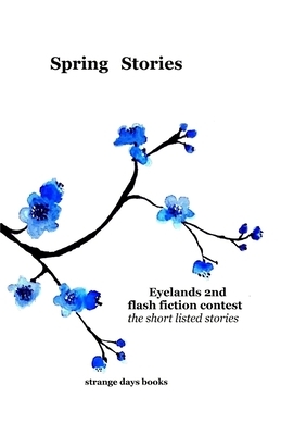 Spring Stories: eyelands 2nd international flash fiction contest by Joanne Burk, Susanne Kirchner, Janet Thomas