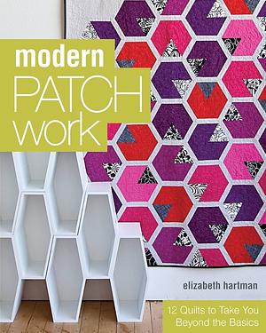 Modern Patchwork: 12 Quilts to Take You Beyond the Basics by Elizabeth Hartman