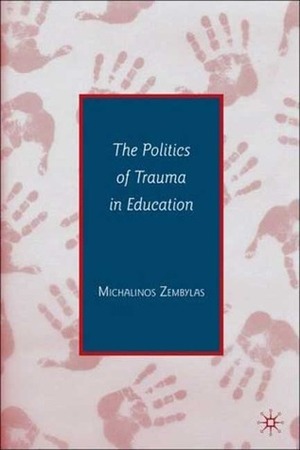 The Politics of Trauma in Education by Michalinos Zembylas