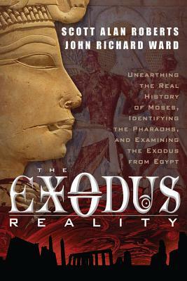 Exodus Reality: Unearthing the Real History of Moses, Identifying the Pharaohs, and Examing the Exodus from Egypt by Scott Alan Roberts, John Richard Ward
