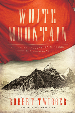 White Mountain: A Cultural Adventure Through the Himalayas by Robert Twigger