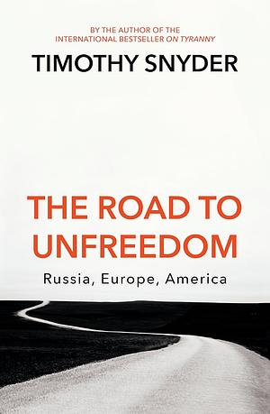 The Road to Unfreedom: Russia, Europe, America by Timothy Snyder