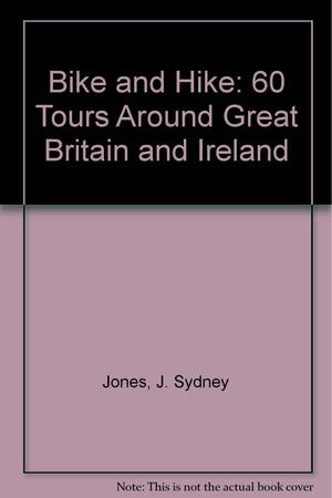 Bike and Hike: 60 Tours Around Great Britain and Ireland by J. Sydney Jones