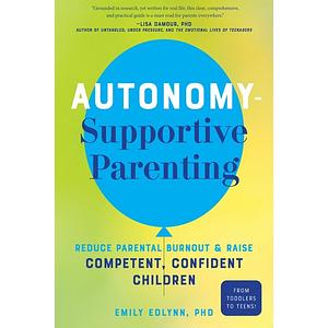 Autonomy-Supportive Parenting: Reduce Parental Burnout and Raise Competent, Confident Children by Emily Edlynn