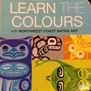 Learn the Colours with Northwest Coast Native Art by Ryan Cranmer, William Wasden Jr., Maynard Johnny Jr., Corey Bulpitt, Darrel Amos, Ian Reid, Mike Dangeli, Erica Joseph