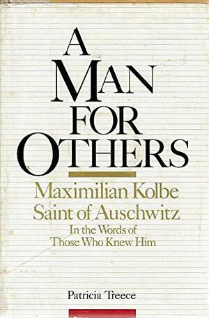 A Man for Others: Maximilian Kolbe, Saint of Auschwitz, in the Words of Those Who Knew Him by Patricia Treece