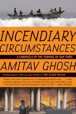 Incendiary Circumstances: A Chronicle of the Turmoil of Our Times by Amitav Ghosh