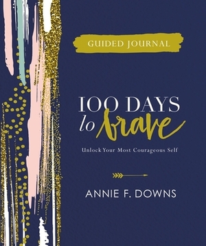 100 Days to Brave Guided Journal: Unlock Your Most Courageous Self by Annie F. Downs