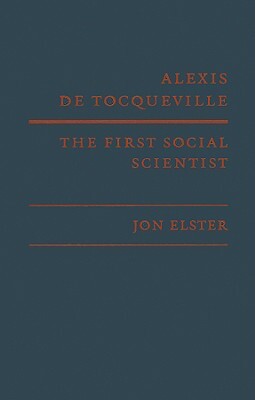 Alexis de Tocqueville, the First Social Scientist by Jon Elster