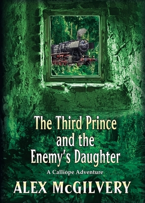 The Third Prince and the Enemy's Daughter: A Calliope Novel by Alex McGilvery