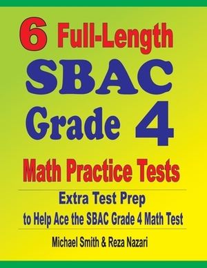 6 Full-Length SBAC Grade 4 Math Practice Tests: Extra Test Prep to Help Ace the SBAC Grade 4 Math Test by Reza Nazari, Michael Smith