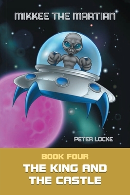 Mikkee the Martian: The King and the Castle by Peter Locke